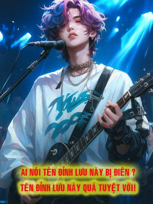 Ai Nói Tên Đỉnh Lưu Này Bị Điên! Tên Đỉnh Lưu Này Quá Tuyệt Vời!