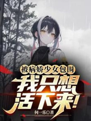 Bị Bệnh Kiều Thiếu Nữ Vây Quanh, Ta Chỉ Muốn Sống Sót!