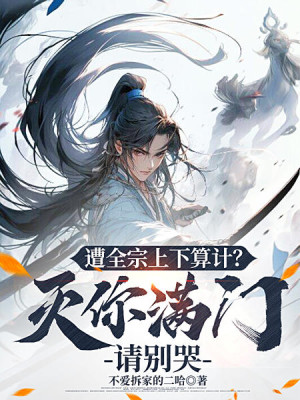 Bị Toàn Tông Trên Dưới Tính Toán? Diệt Cả Nhà Ngươi Xin Đừng Khóc