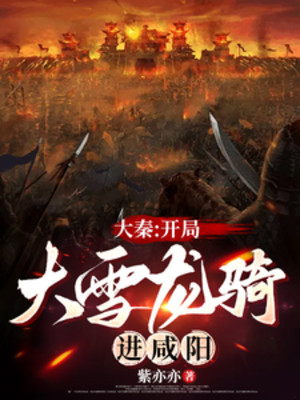 Đại Tần: Bắt Đầu Đại Tuyết Long Kỵ Tiến Vào Hàm Dương