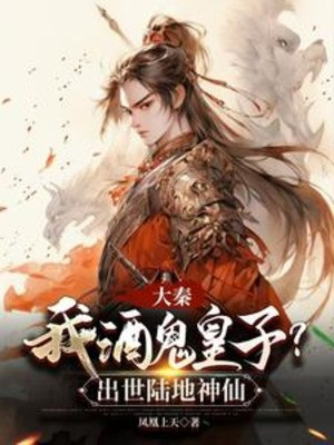 Đại Tần: Ta Sâu Rượu Hoàng Tử? Xuất Thế Lục Địa Thần Tiên