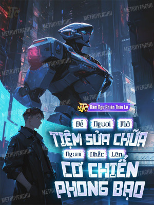 Để Ngươi Mở Tiệm Sửa Chữa, Ngươi Nhấc Lên Cơ Chiến Phong Bạo?