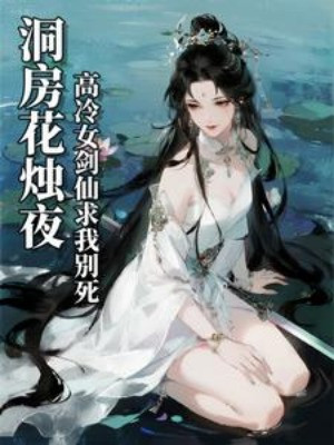 Đêm Động Phòng Hoa Chúc, Cao Lạnh Nữ Kiếm Tiên Cầu Ta Đừng Chết
