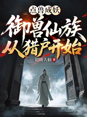 Điểm Thú Thành Yêu: Ngự Thú Tiên Tộc Theo Thợ Săn Bắt Đầu