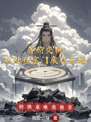 Đồng Giá Trao Đổi, Từ Xử Lý Tông Môn Phế Liệu Bắt Đầu!