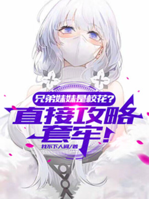 Huynh Đệ Muội Muội Là Giáo Hoa? Trực Tiếp Công Lược Bảo Hộ!