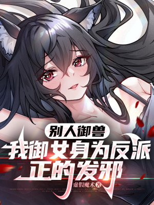 Người Khác Ngự Thú Ta Ngự Nữ Thân Là Phản Phái Chính Phát Tà
