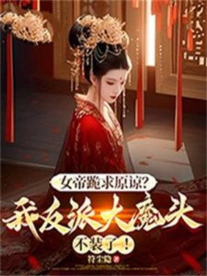 Nữ Đế Quỳ Cầu Tha Thứ? Ta Nhân Vật Phản Diện Đại Ma Đầu Không Giả!