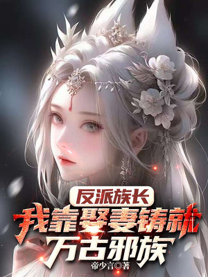 Phản Phái Tộc Trưởng: Ta Dựa Vào Cưới Vợ Đúc Thành Vạn Cổ Tà Tộc