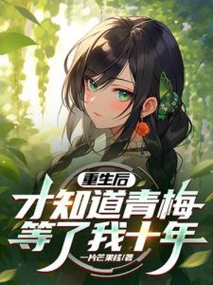 Sau Khi Sống Lại, Mới Biết Được Thanh Mai Đợi Ta Mười Năm