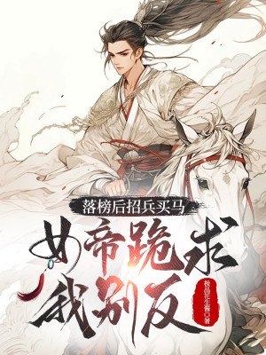Sau Khi Thi Rớt Chiêu Binh Mua Ngựa, Nữ Đế Quỳ Cầu Ta Đừng Phản