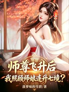 Sư Tôn Phi Thăng Về Sau, Ta Chiếu Cố Sư Nương Thăng Liền Thất Cảnh
