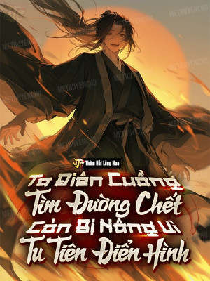 Ta Điên Cuồng Tìm Đường Chết, Còn Bị Nâng Vì Tu Tiên Điển Hình