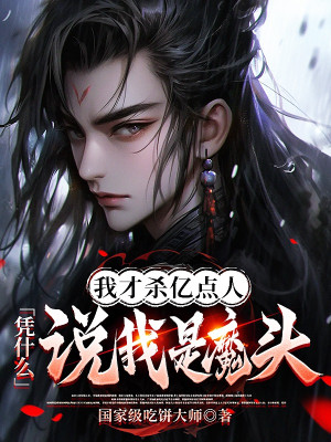 Ta Mới Giết Ức Điểm Người, Dựa Vào Cái Gì Nói Ta Là Ma Đầu