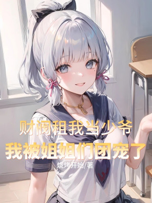 Tài Phiệt Thuê Ta Làm Thiếu Gia, Ta Bị Tỷ Tỷ Đoàn Sủng