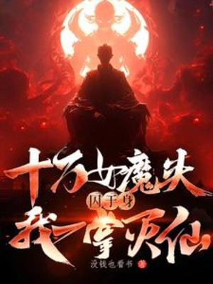 Thập Vạn Nữ Ma Đầu, Tù Tại Thân, Ta Một Chưởng Diệt Tiên