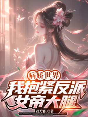 Thế Giới Bệnh Kiều: Ta Ôm Chặt Đùi Nữ Đế Phản Diện!