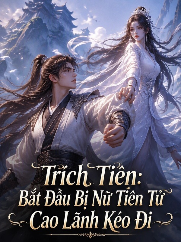 Trích Tiên: Bắt Đầu Bị Nữ Tiên Tử Cao Lãnh Kéo Đi