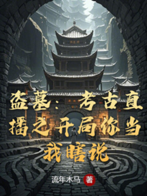 Trộm Mộ: Khảo Cổ Trực Tiếp Chi Bắt Đầu Ngươi Cho Ta Nói Mò