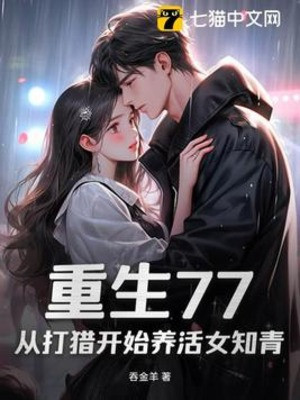 Trùng Sinh 77: Từ Lúc Săn Bắt Đầu Nuôi Sống Nữ Thanh Niên Trí Thức