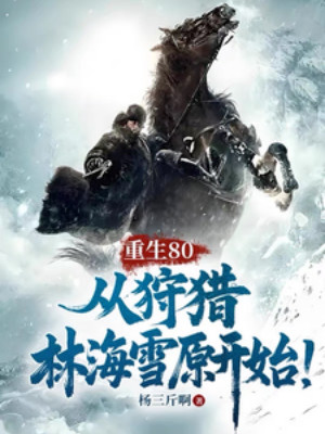 Trùng Sinh 80, Từ Đi Săn Lâm Hải Tuyết Nguyên Bắt Đầu!