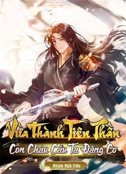 Vừa Thành Tiên Thần, Con Cháu Cầu Ta Đăng Cơ (Dịch)