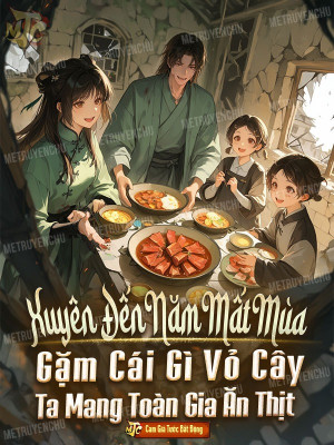 Xuyên Đến Năm Mất Mùa, Gặm Cái Gì Vỏ Cây Ta Mang Toàn Gia Ăn Thịt