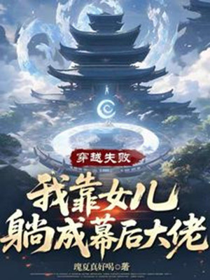 Xuyên Qua Thất Bại, Ta Dựa Vào Nữ Nhi Nằm Thành Phía Sau Màn Đại Lão